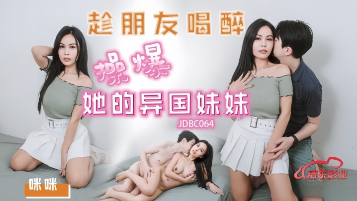 闺蜜醉酒后狂插异国嫩妹！极品女优咪咪趁乱激情肉搏JDBC064